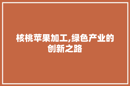 核桃苹果加工,绿色产业的创新之路