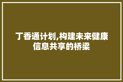 丁香通计划,构建未来健康信息共享的桥梁