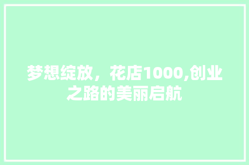 梦想绽放，花店1000,创业之路的美丽启航