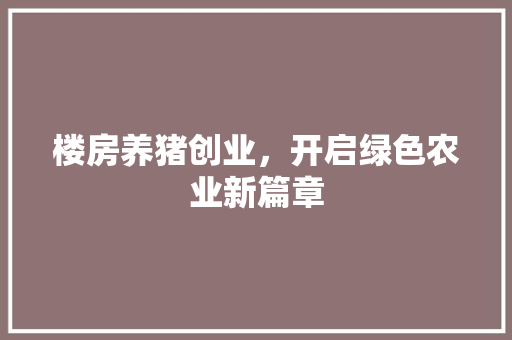楼房养猪创业，开启绿色农业新篇章
