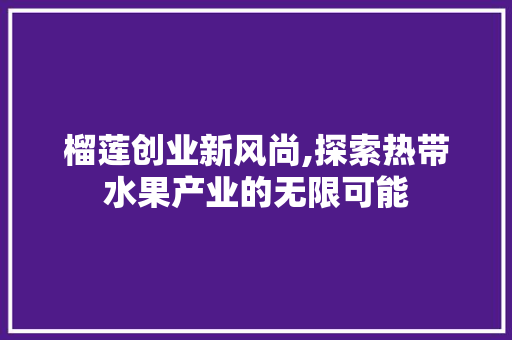 榴莲创业新风尚,探索热带水果产业的无限可能