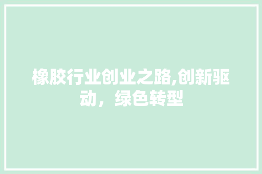 橡胶行业创业之路,创新驱动，绿色转型