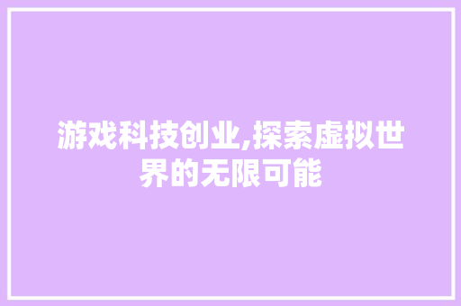 游戏科技创业,探索虚拟世界的无限可能