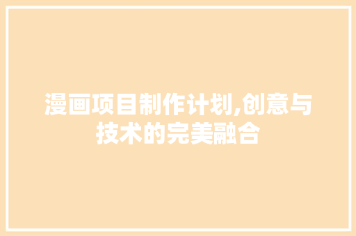 漫画项目制作计划,创意与技术的完美融合