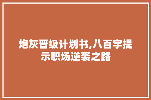 炮灰晋级计划书,八百字提示职场逆袭之路