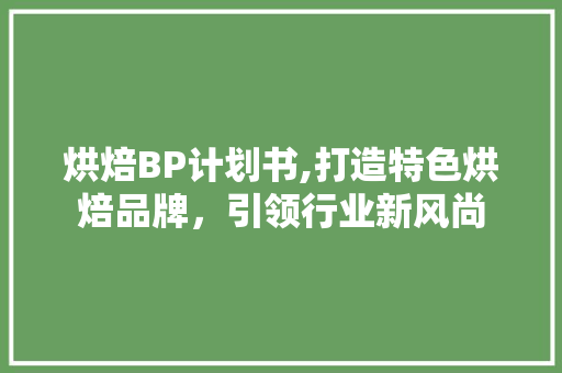 烘焙BP计划书,打造特色烘焙品牌，引领行业新风尚