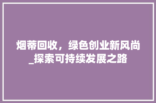烟蒂回收，绿色创业新风尚_探索可持续发展之路