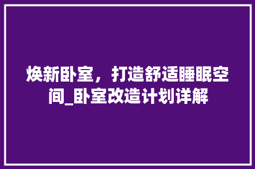 焕新卧室，打造舒适睡眠空间_卧室改造计划详解