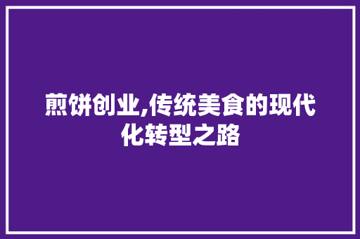 煎饼创业,传统美食的现代化转型之路