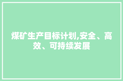 煤矿生产目标计划,安全、高效、可持续发展