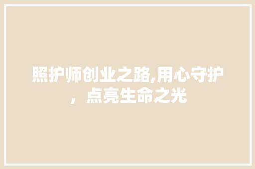 照护师创业之路,用心守护，点亮生命之光