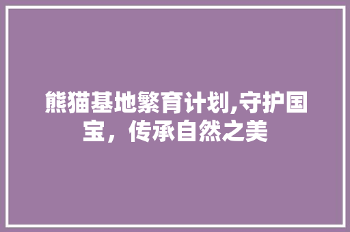 熊猫基地繁育计划,守护国宝，传承自然之美