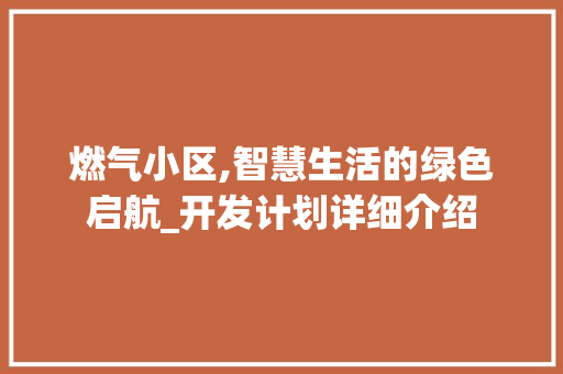 燃气小区,智慧生活的绿色启航_开发计划详细介绍