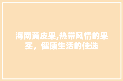 海南黄皮果,热带风情的果实，健康生活的佳选