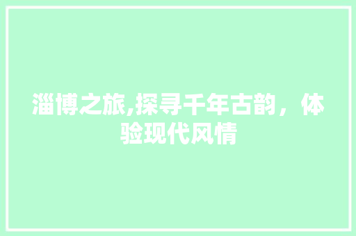 淄博之旅,探寻千年古韵，体验现代风情