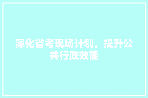 深化省考现场计划，提升公共行政效能
