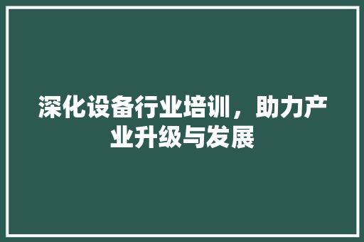 深化设备行业培训，助力产业升级与发展
