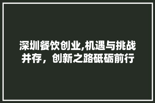 深圳餐饮创业,机遇与挑战并存，创新之路砥砺前行