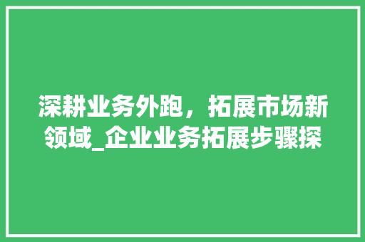 深耕业务外跑，拓展市场新领域_企业业务拓展步骤探析