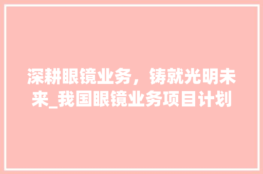 深耕眼镜业务，铸就光明未来_我国眼镜业务项目计划详细介绍