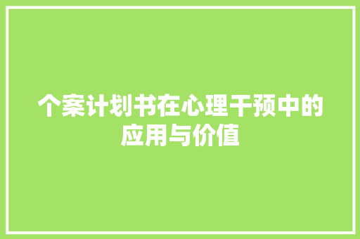 个案计划书在心理干预中的应用与价值