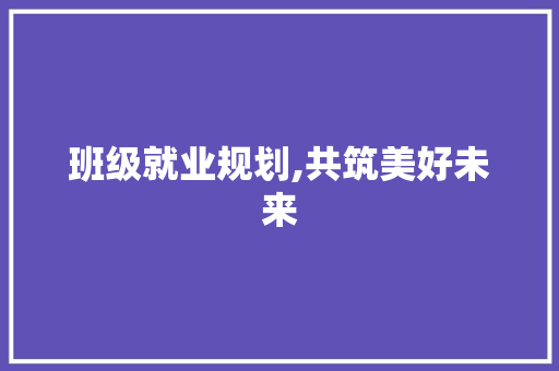 班级就业规划,共筑美好未来