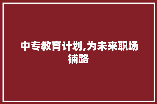 中专教育计划,为未来职场铺路