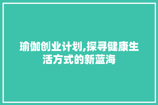 瑜伽创业计划,探寻健康生活方式的新蓝海