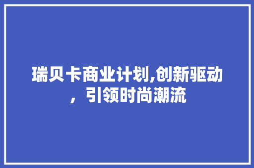 瑞贝卡商业计划,创新驱动，引领时尚潮流