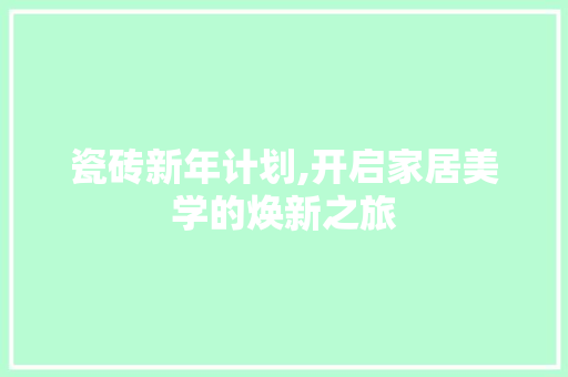 瓷砖新年计划,开启家居美学的焕新之旅