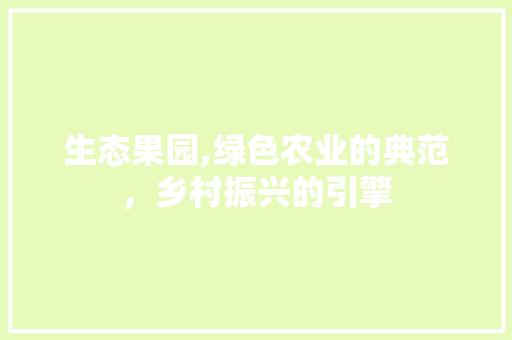 生态果园,绿色农业的典范，乡村振兴的引擎
