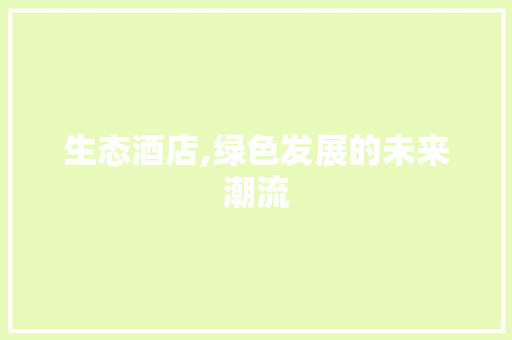 生态酒店,绿色发展的未来潮流