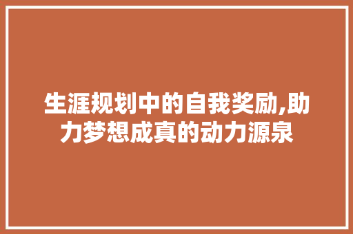生涯规划中的自我奖励,助力梦想成真的动力源泉