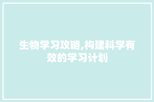 生物学习攻略,构建科学有效的学习计划