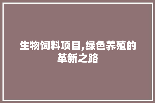 生物饲料项目,绿色养殖的革新之路