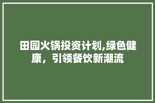田园火锅投资计划,绿色健康，引领餐饮新潮流