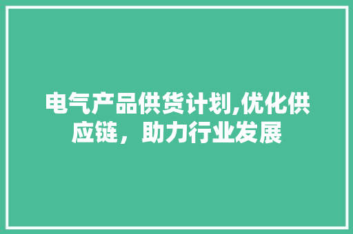 电气产品供货计划,优化供应链，助力行业发展