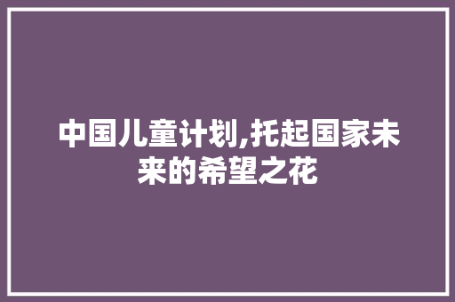 中国儿童计划,托起国家未来的希望之花