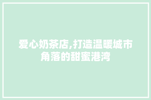 爱心奶茶店,打造温暖城市角落的甜蜜港湾