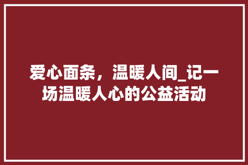 爱心面条，温暖人间_记一场温暖人心的公益活动