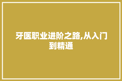 牙医职业进阶之路,从入门到精通