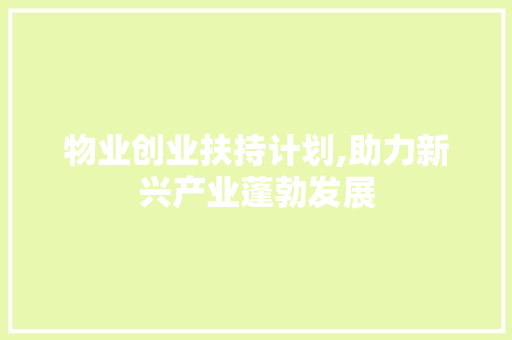 物业创业扶持计划,助力新兴产业蓬勃发展