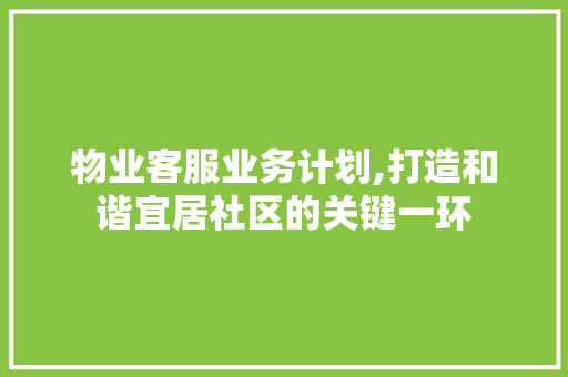 物业客服业务计划,打造和谐宜居社区的关键一环