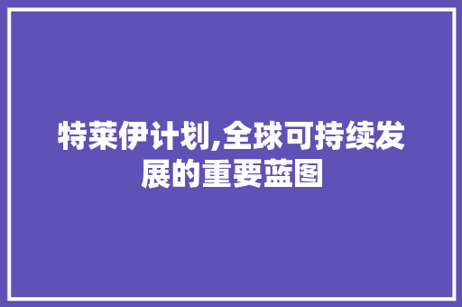 特莱伊计划,全球可持续发展的重要蓝图