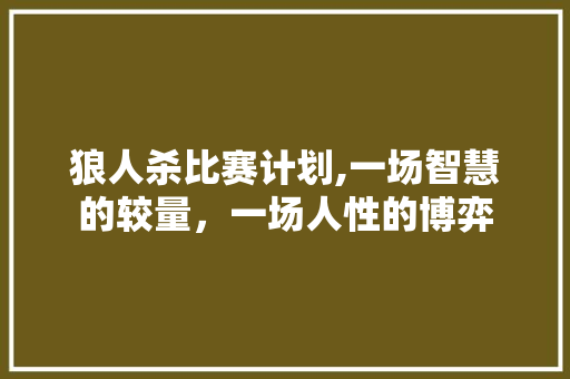 狼人杀比赛计划,一场智慧的较量，一场人性的博弈