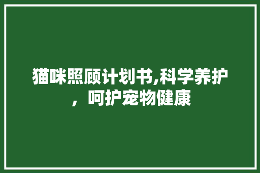 猫咪照顾计划书,科学养护，呵护宠物健康