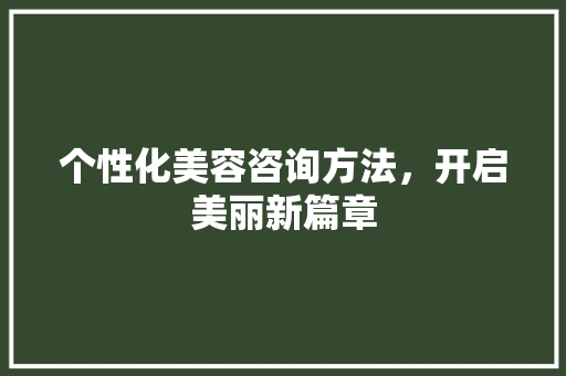 个性化美容咨询方法，开启美丽新篇章