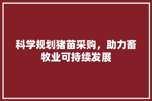 科学规划猪苗采购，助力畜牧业可持续发展