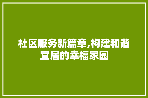 社区服务新篇章,构建和谐宜居的幸福家园