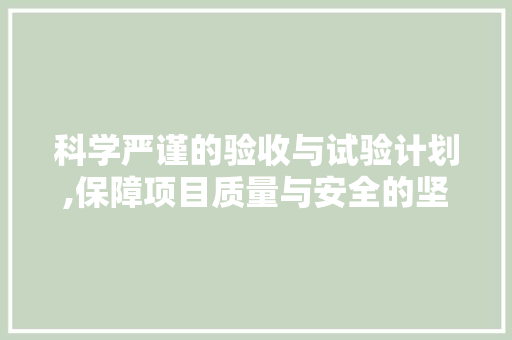 科学严谨的验收与试验计划,保障项目质量与安全的坚实保障